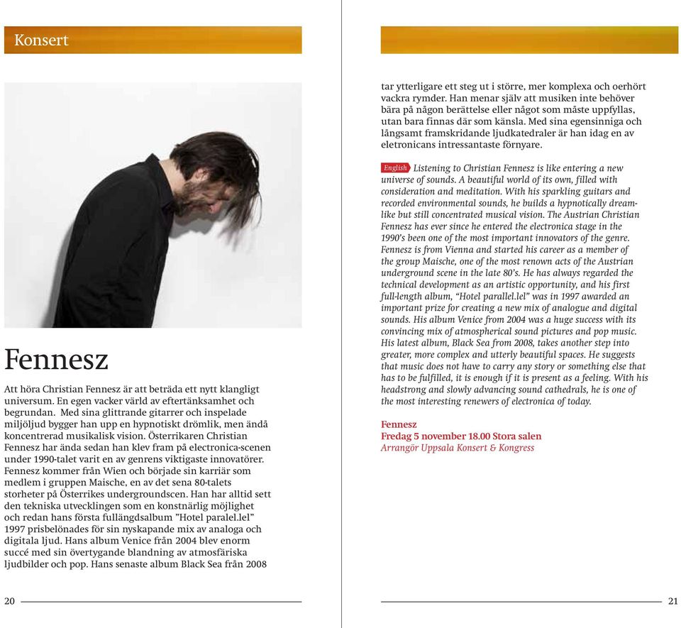 Med sina egensinniga och långsamt framskridande ljudkatedraler är han idag en av eletronicans intressantaste förnyare. Fennesz Att höra Christian Fennesz är att beträda ett nytt klangligt universum.