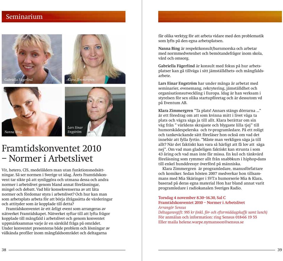 Gabriella Fägerlind Nanna Bing Klara Zimmergren Lars Einar Engström Framtidskonventet 2010 Normer i Arbetslivet Vit, hetero, CIS, medelålders man utan funktionsnedsättningar.