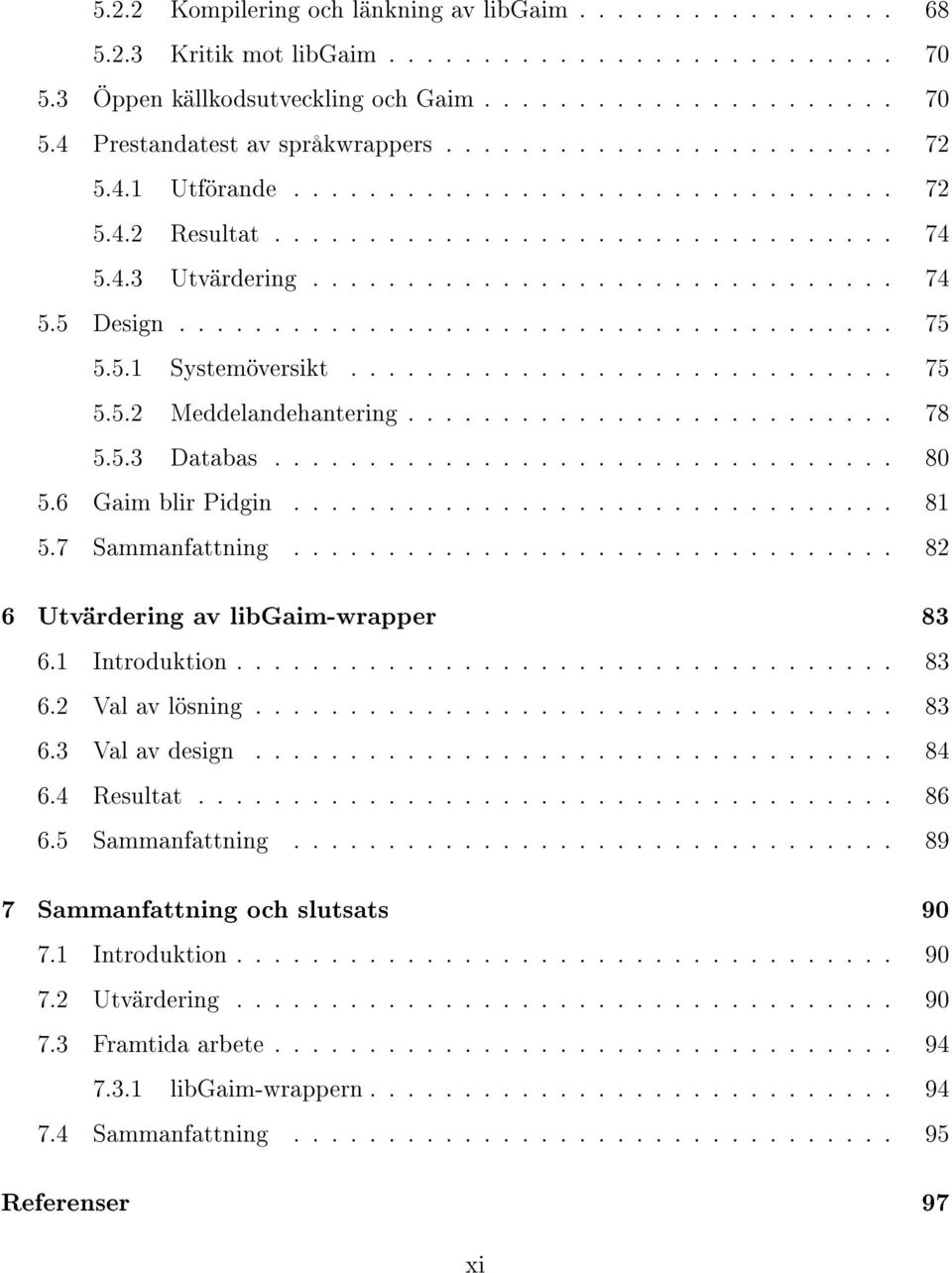 5.1 Systemöversikt............................. 75 5.5.2 Meddelandehantering.......................... 78 5.5.3 Databas................................. 80 5.6 Gaim blir Pidgin................................ 81 5.