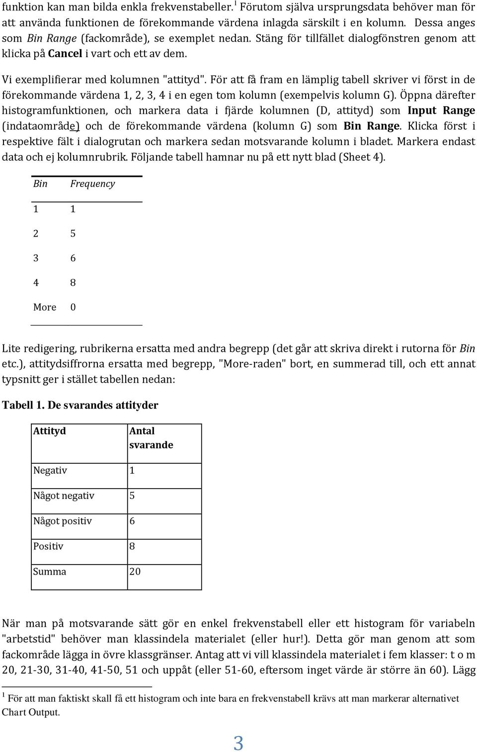 För att få fram en lämplig tabell skriver vi först in de förekommande värdena 1, 2, 3, 4 i en egen tom kolumn (exempelvis kolumn G).