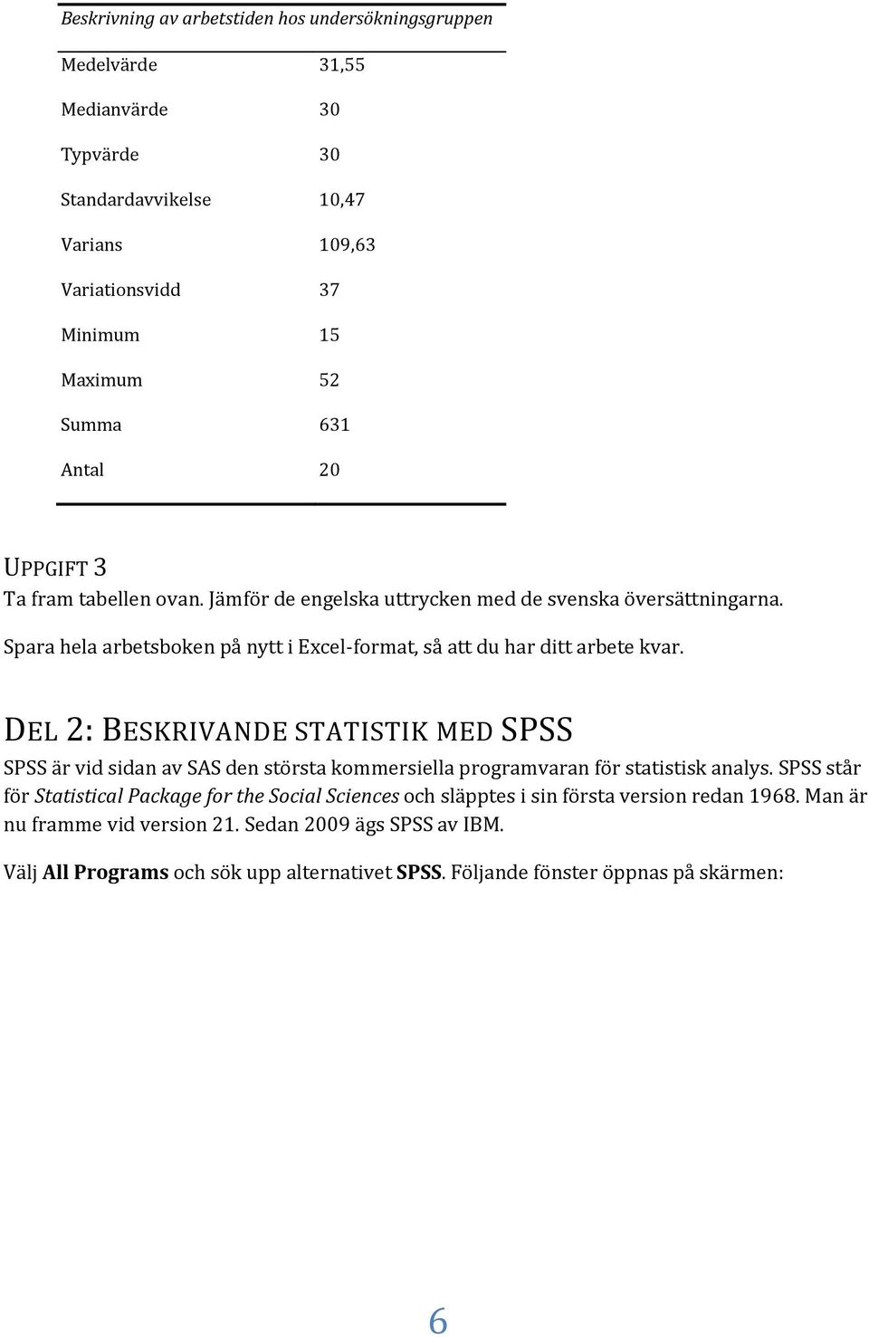 DEL 2: BESKRIVANDE STATISTIK MED SPSS SPSS är vid sidan av SAS den största kommersiella programvaran för statistisk analys.