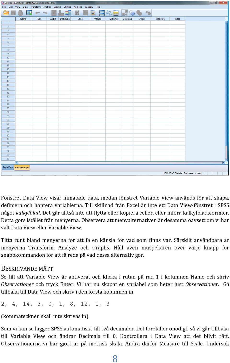 Detta görs istället från menyerna. Observera att menyalternativen är desamma oavsett om vi har valt Data View eller Variable View. Titta runt bland menyerna för att få en känsla för vad som finns var.