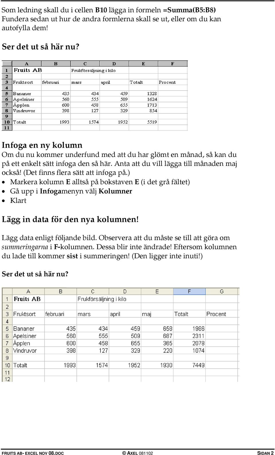 (Det finns flera sätt att infoga på.) Markera kolumn E alltså på bokstaven E (i det grå fältet) Gå upp i Infogamenyn välj Kolumner Klart Lägg in data för den nya kolumnen!