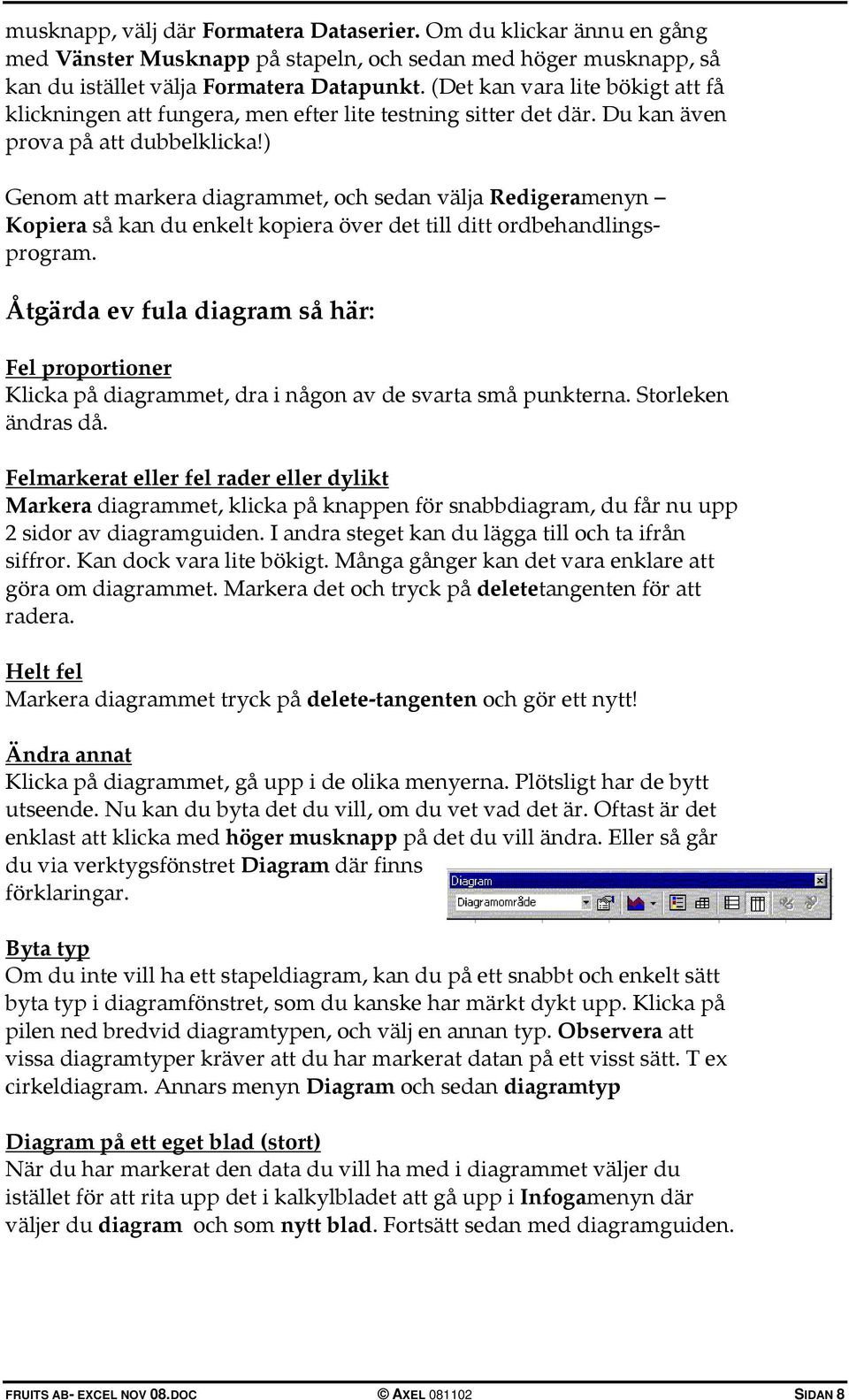) Genom att markera diagrammet, och sedan välja Redigeramenyn Kopiera så kan du enkelt kopiera över det till ditt ordbehandlingsprogram.