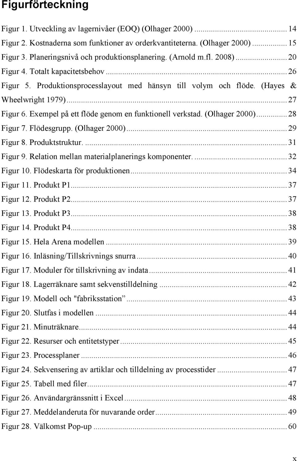 .. 27 Figur 6. Exempel på ett flöde genom en funktionell verkstad. (Olhager 2000)... 28 Figur 7. Flödesgrupp. (Olhager 2000)... 29 Figur 8. Produktstruktur.... 31 Figur 9.