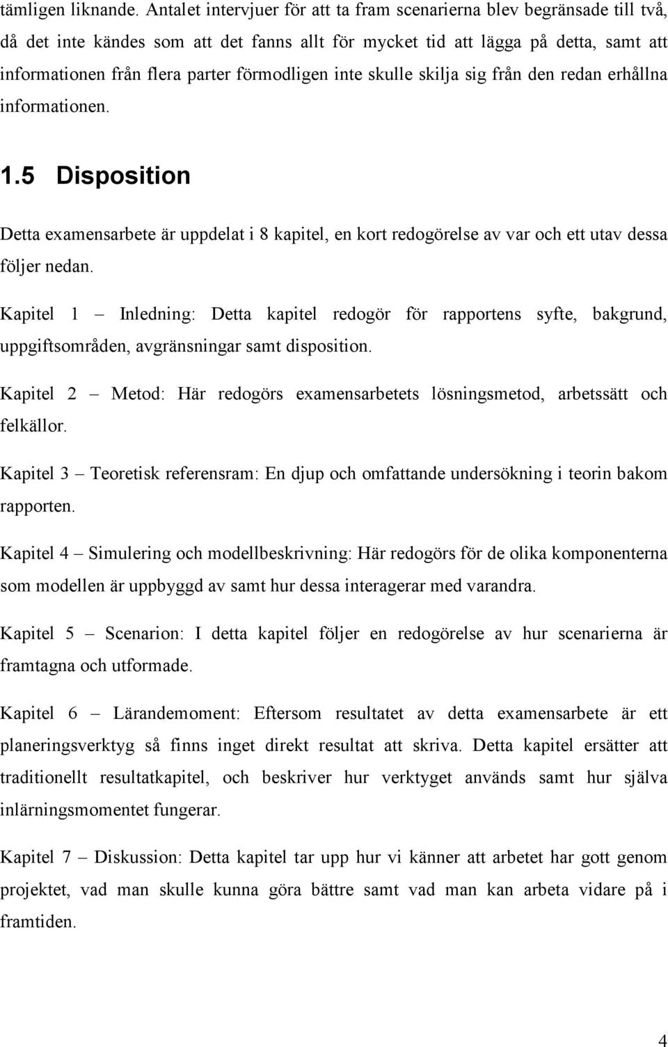 förmodligen inte skulle skilja sig från den redan erhållna informationen. 1.5 Disposition Detta examensarbete är uppdelat i 8 kapitel, en kort redogörelse av var och ett utav dessa följer nedan.