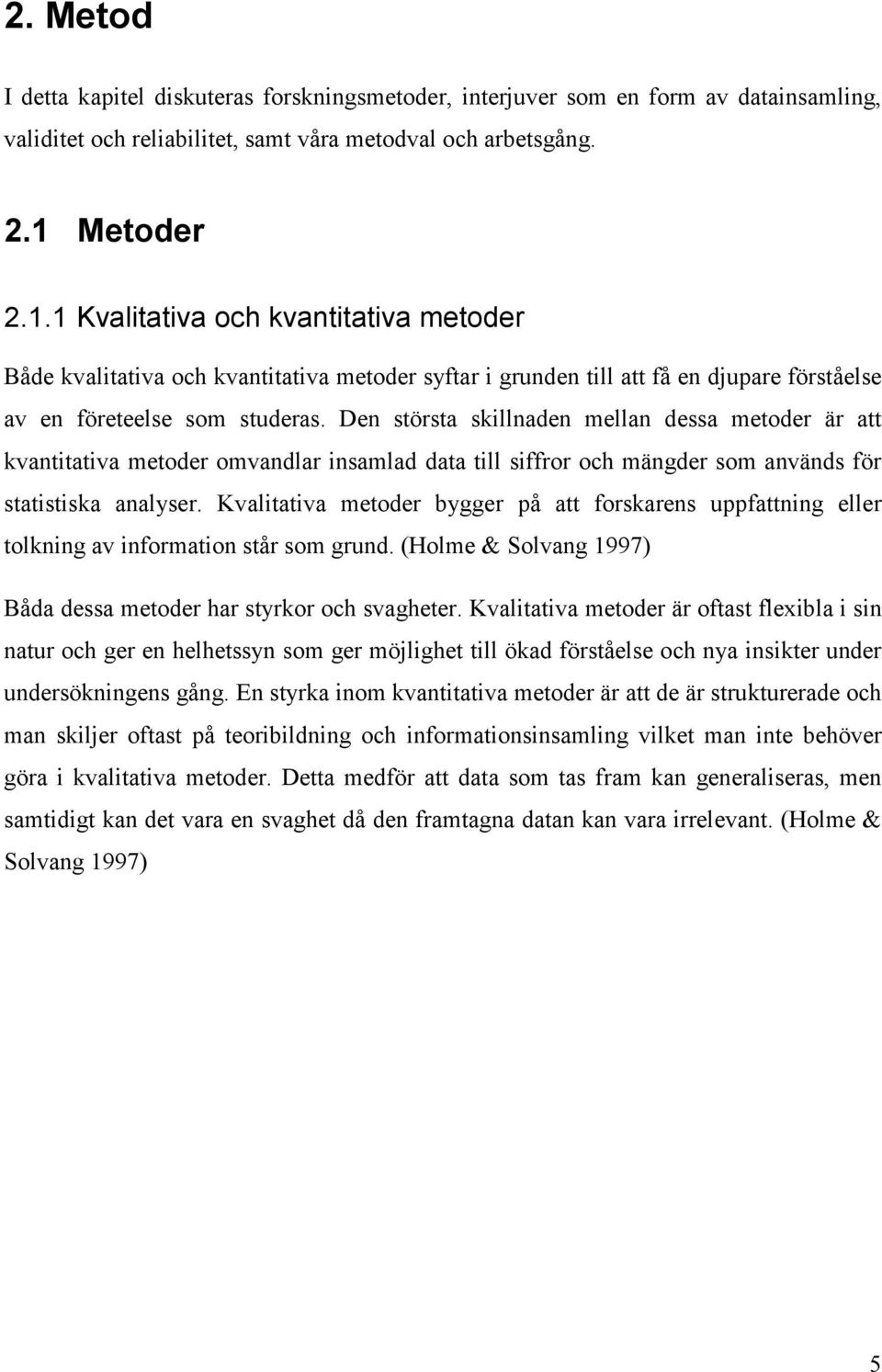 Den största skillnaden mellan dessa metoder är att kvantitativa metoder omvandlar insamlad data till siffror och mängder som används för statistiska analyser.