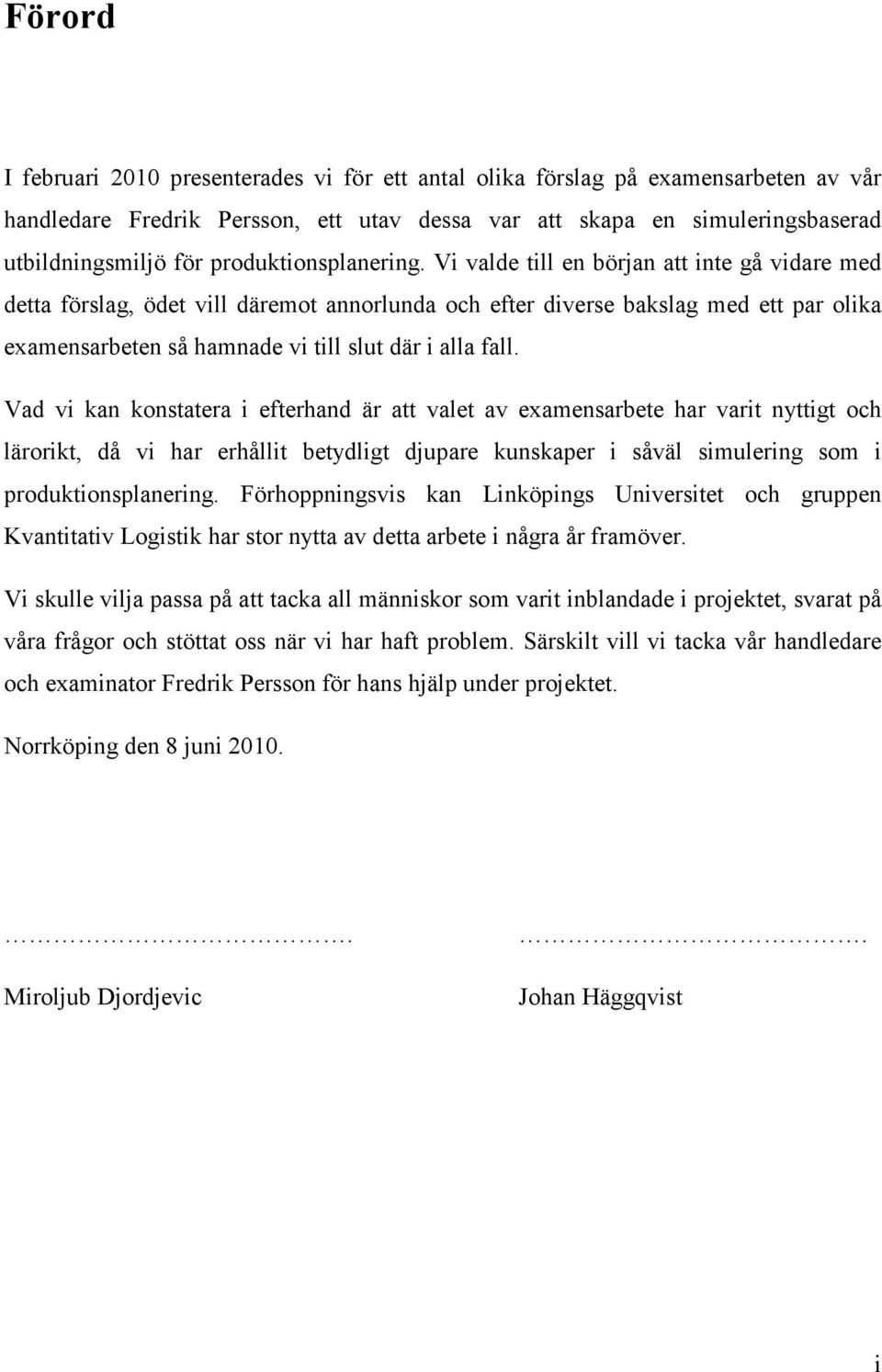 Vi valde till en början att inte gå vidare med detta förslag, ödet vill däremot annorlunda och efter diverse bakslag med ett par olika examensarbeten så hamnade vi till slut där i alla fall.