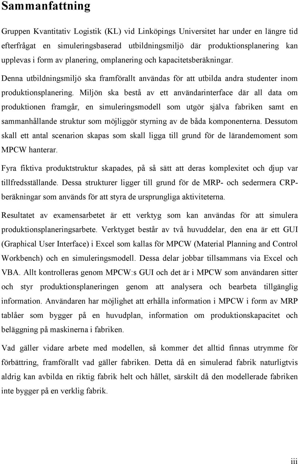 Miljön ska bestå av ett användarinterface där all data om produktionen framgår, en simuleringsmodell som utgör själva fabriken samt en sammanhållande struktur som möjliggör styrning av de båda