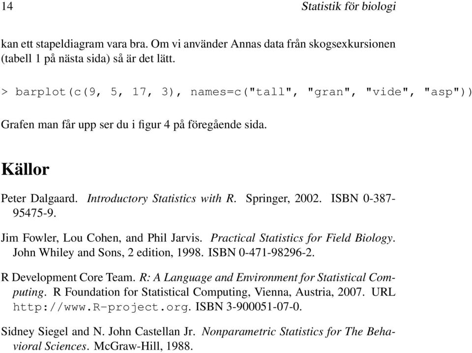 ISBN 0-387- 95475-9. Jim Fowler, Lou Cohen, and Phil Jarvis. Practical Statistics for Field Biology. John Whiley and Sons, 2 edition, 1998. ISBN 0-471-98296-2. R Development Core Team.