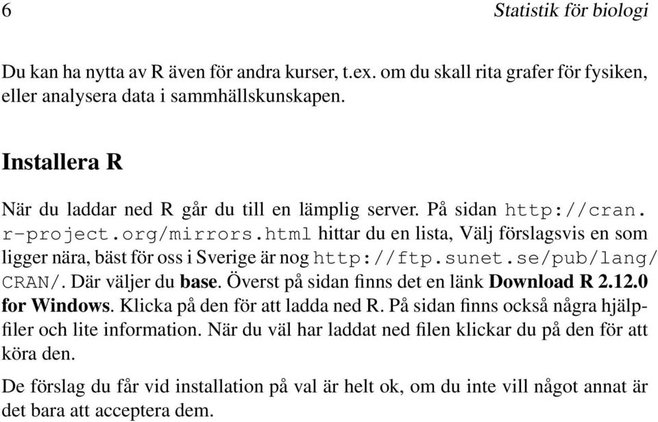 html hittar du en lista, Välj förslagsvis en som ligger nära, bäst för oss i Sverige är nog http://ftp.sunet.se/pub/lang/ CRAN/. Där väljer du base.