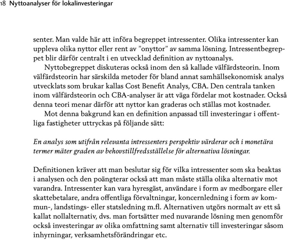 Inom välfärdsteorin har särskilda metoder för bland annat samhällsekonomisk analys utvecklats som brukar kallas Cost Benefit Analys, CBA.