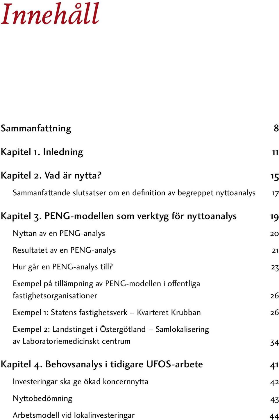 23 Exempel på tillämpning av PENG-modellen i offentliga fastighetsorganisationer 26 Exempel 1: Statens fastighetsverk Kvarteret Krubban 26 Exempel 2: Landstinget i