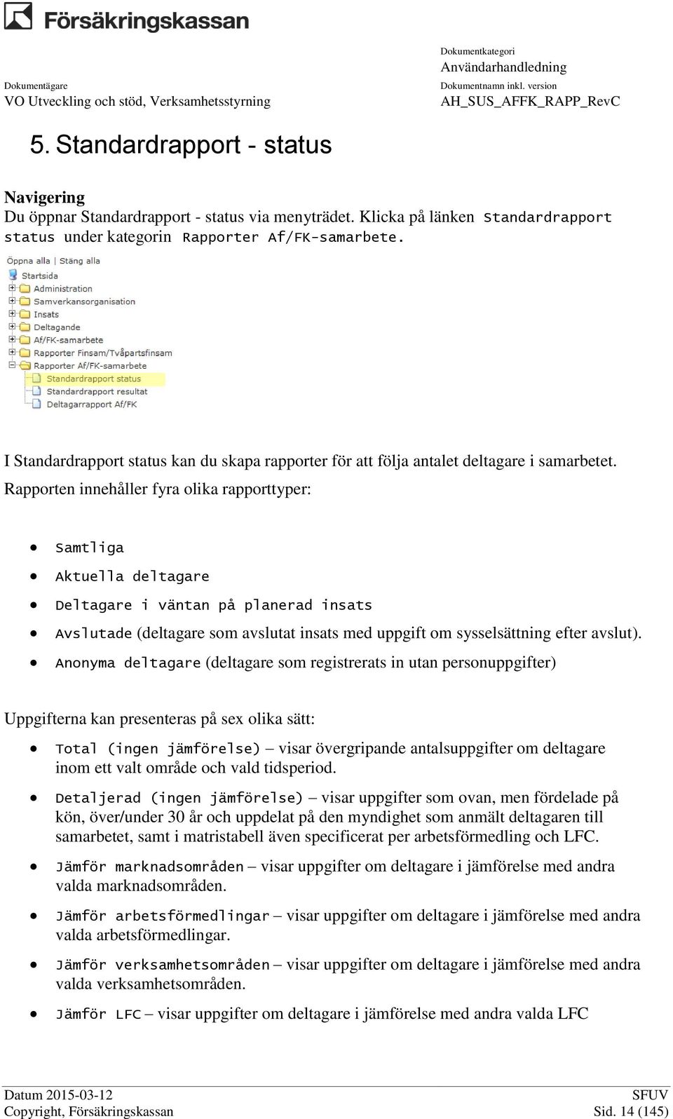 Rapporten innehåller fyra olika rapporttyper: Samtliga Aktuella deltagare Deltagare i väntan på planerad insats Avslutade (deltagare som avslutat insats med uppgift om sysselsättning efter avslut).