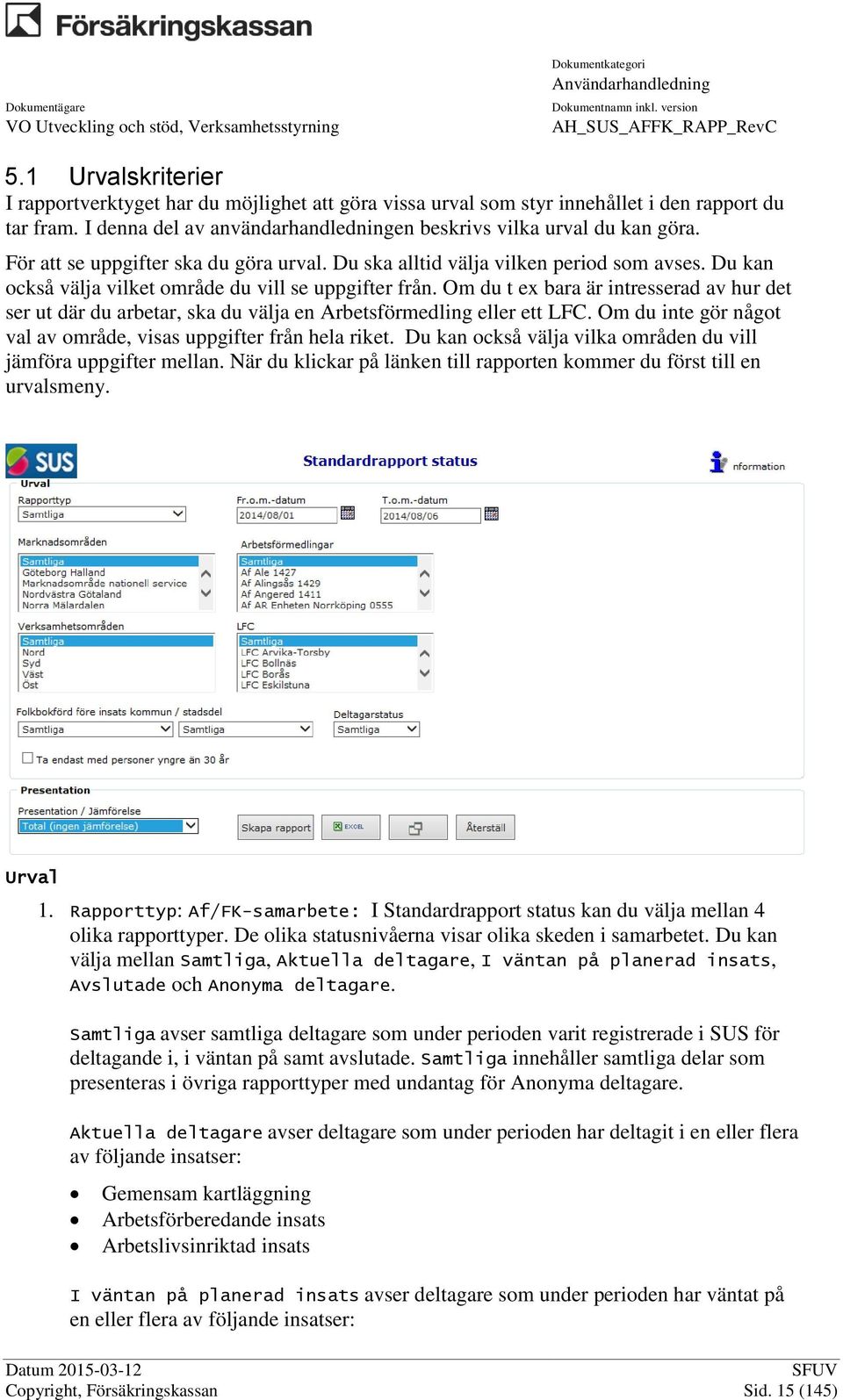 Om du t ex bara är intresserad av hur det ser ut där du arbetar, ska du välja en Arbetsförmedling eller ett LFC. Om du inte gör något val av område, visas uppgifter från hela riket.