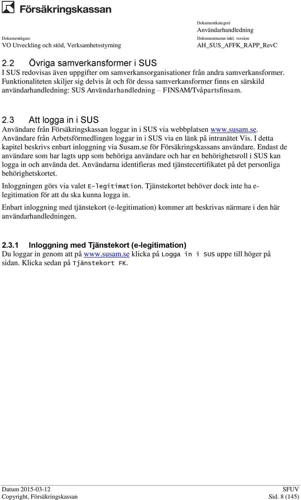 3 Att logga in i SUS Användare från Försäkringskassan loggar in i SUS via webbplatsen www.susam.se. Användare från Arbetsförmedlingen loggar in i SUS via en länk på intranätet Vis.