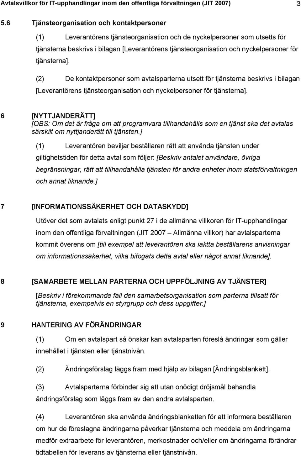 nyckelpersoner för tjänsterna]. (2) De kontaktpersoner som avtalsparterna utsett för tjänsterna beskrivs i bilagan [Leverantörens tjänsteorganisation och nyckelpersoner för tjänsterna].