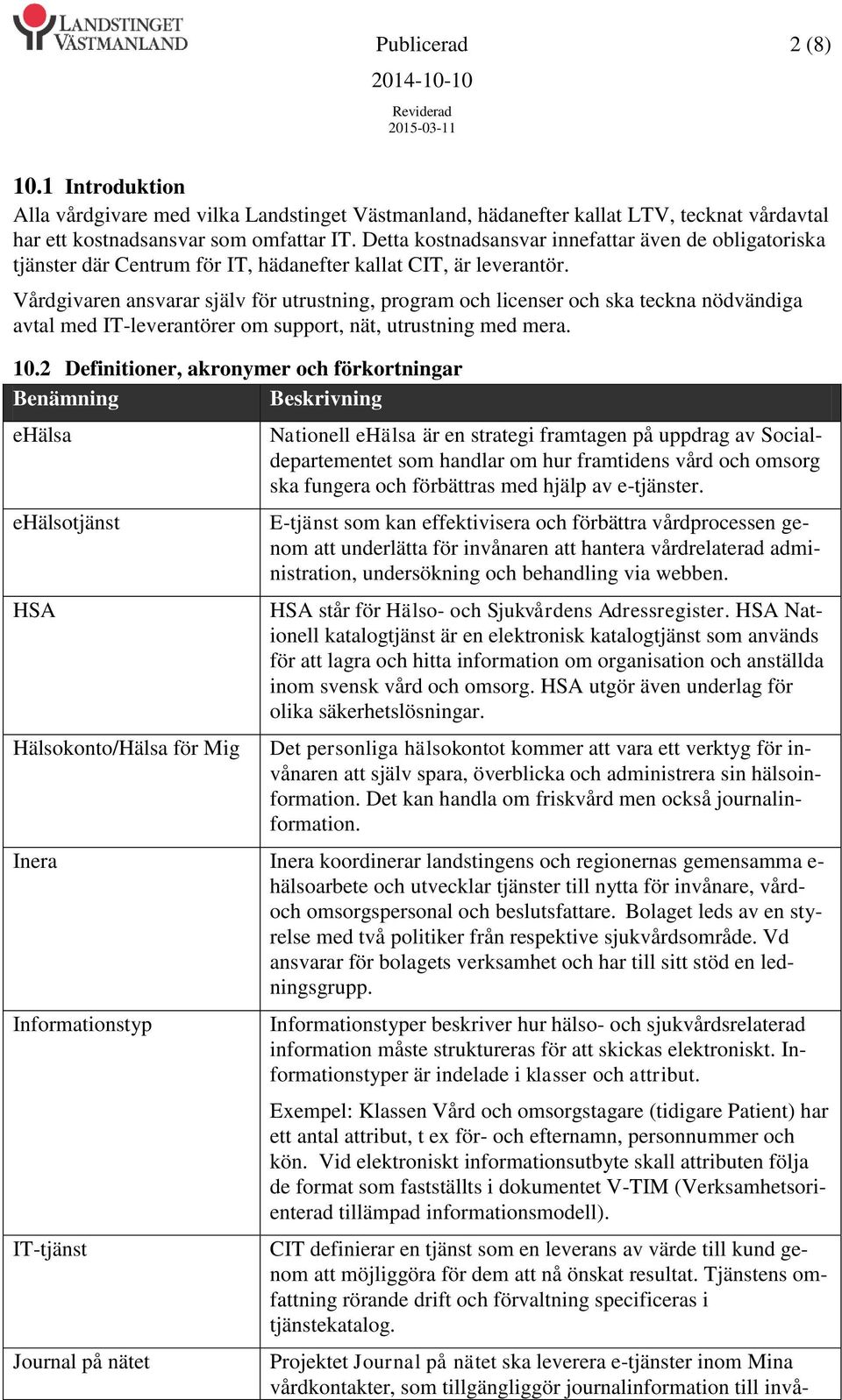 Vårdgivaren ansvarar själv för utrustning, program och licenser och ska teckna nödvändiga avtal med IT-leverantörer om support, nät, utrustning med mera. 10.