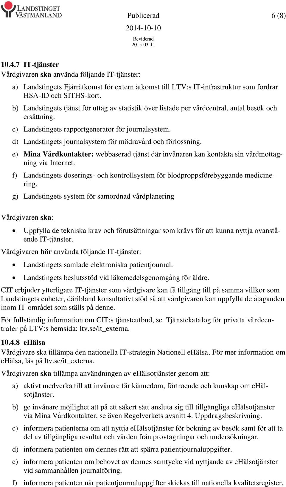 d) Landstingets journalsystem för mödravård och förlossning. e) Mina Vårdkontakter: webbaserad tjänst där invånaren kan kontakta sin vårdmottagning via Internet.