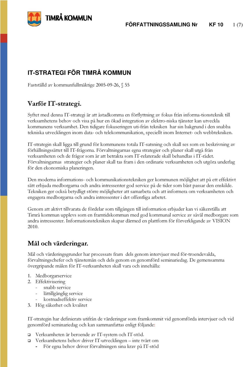 kommunens verksamhet. Den tidigare fokuseringen uti-från tekniken har sin bakgrund i den snabba tekniska utvecklingen inom data- och telekommunikation, speciellt inom Internet- och webbtekniken.