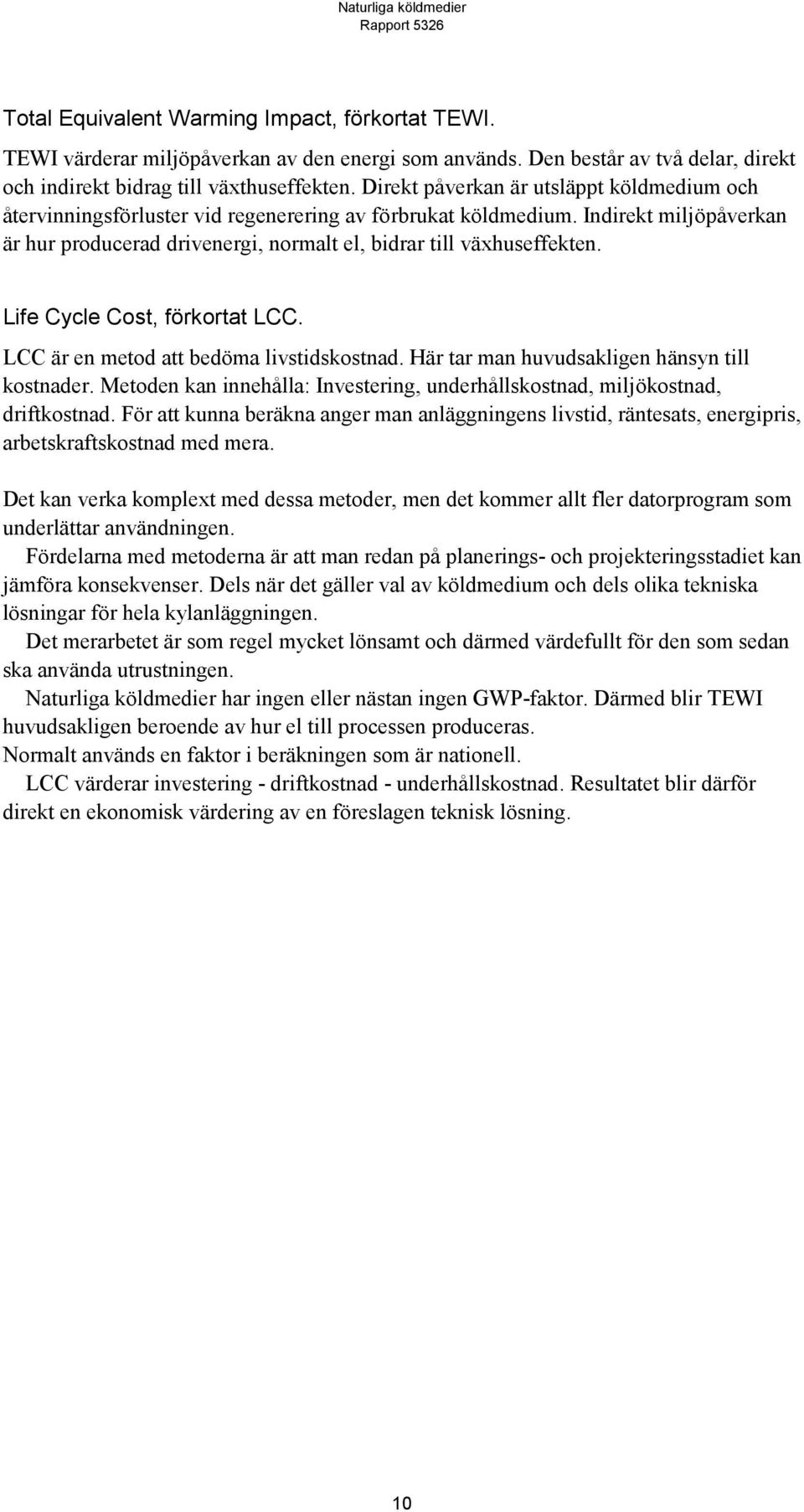 Life Cycle Cost, förkortat LCC. LCC är en metod att bedöma livstidskostnad. Här tar man huvudsakligen hänsyn till kostnader.