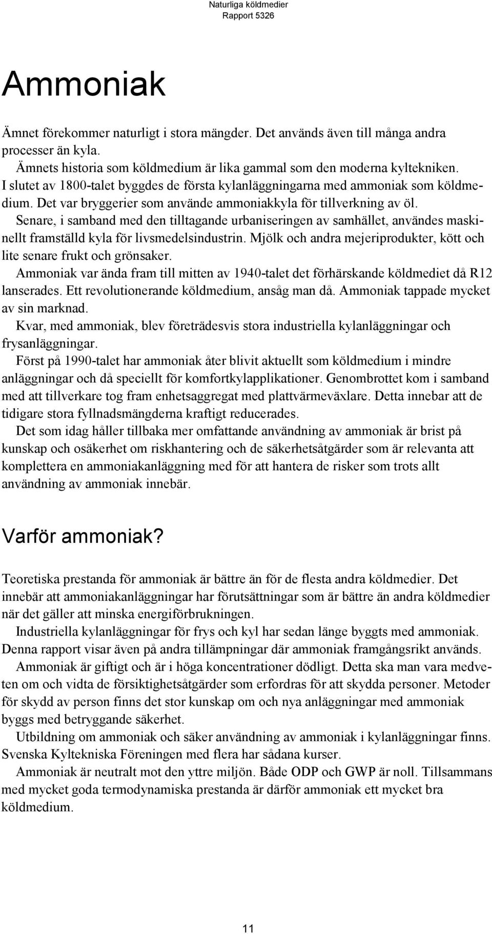 Senare, i samband med den tilltagande urbaniseringen av samhället, användes maskinellt framställd kyla för livsmedelsindustrin.