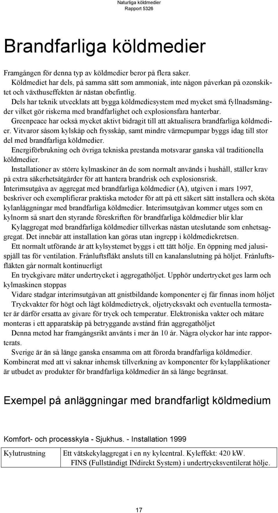 Dels har teknik utvecklats att bygga köldmediesystem med mycket små fyllnadsmängder vilket gör riskerna med brandfarlighet och explosionsfara hanterbar.