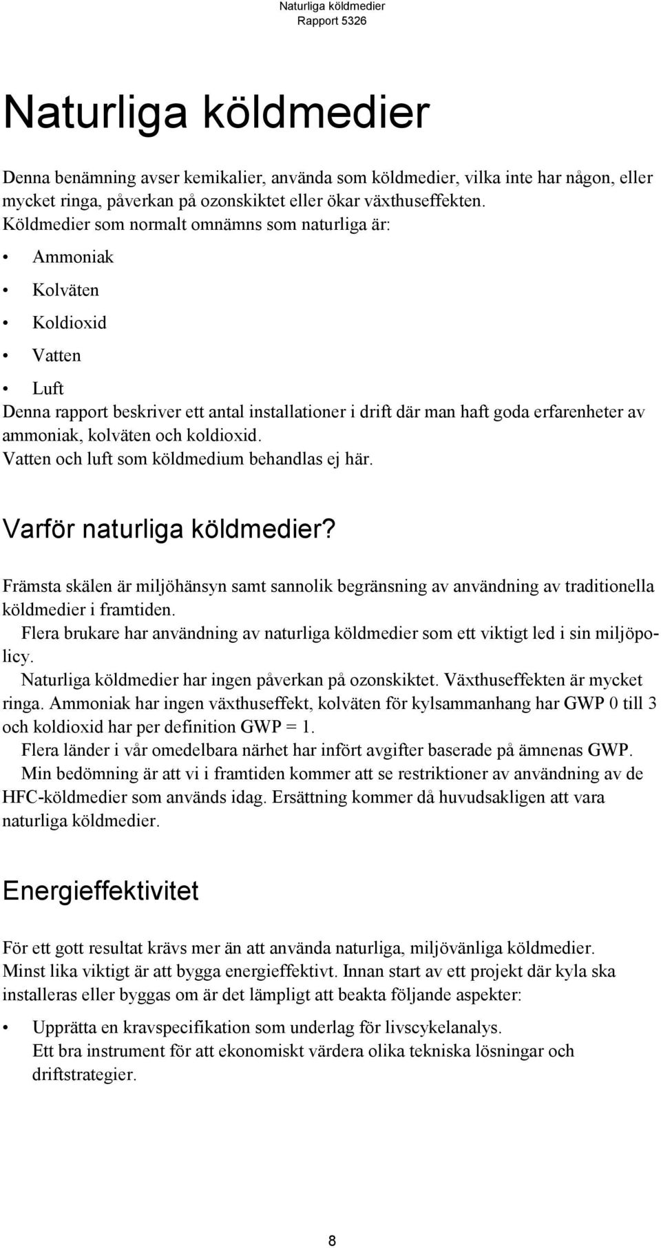 och koldioxid. Vatten och luft som köldmedium behandlas ej här. Varför naturliga köldmedier?