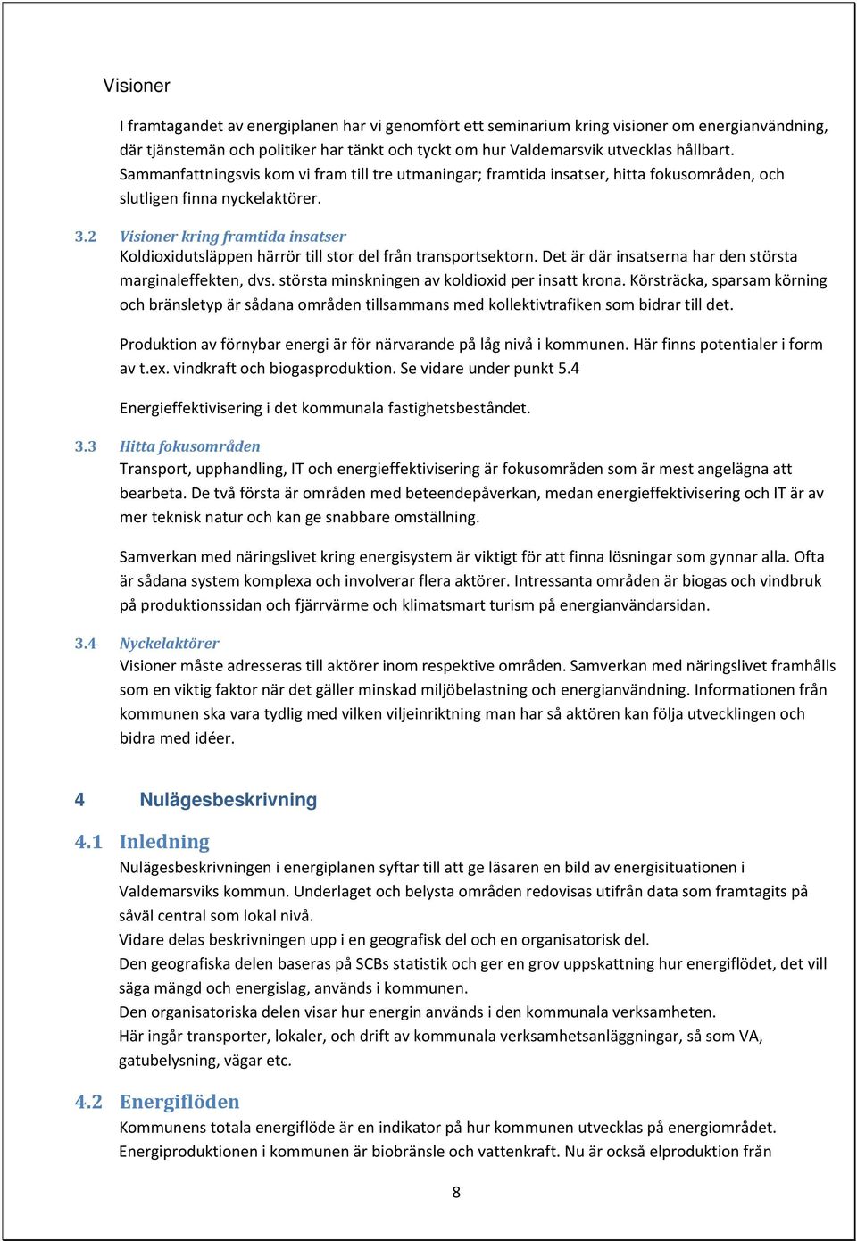 2 Visioner kring framtida insatser Koldioxidutsläppen härrör till stor del från transportsektorn. Det är där insatserna har den största marginaleffekten, dvs.