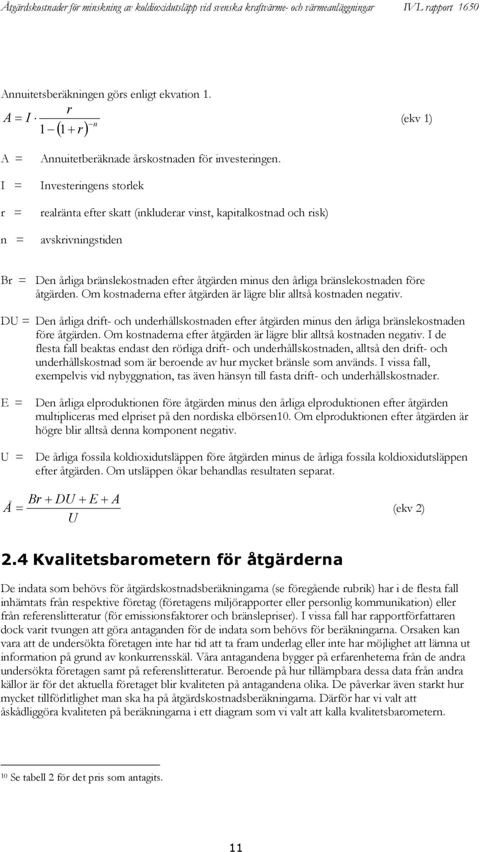 åtgärden. Om kostnaderna efter åtgärden är lägre blir alltså kostnaden negativ. DU = Den årliga drift- och underhållskostnaden efter åtgärden minus den årliga bränslekostnaden före åtgärden.