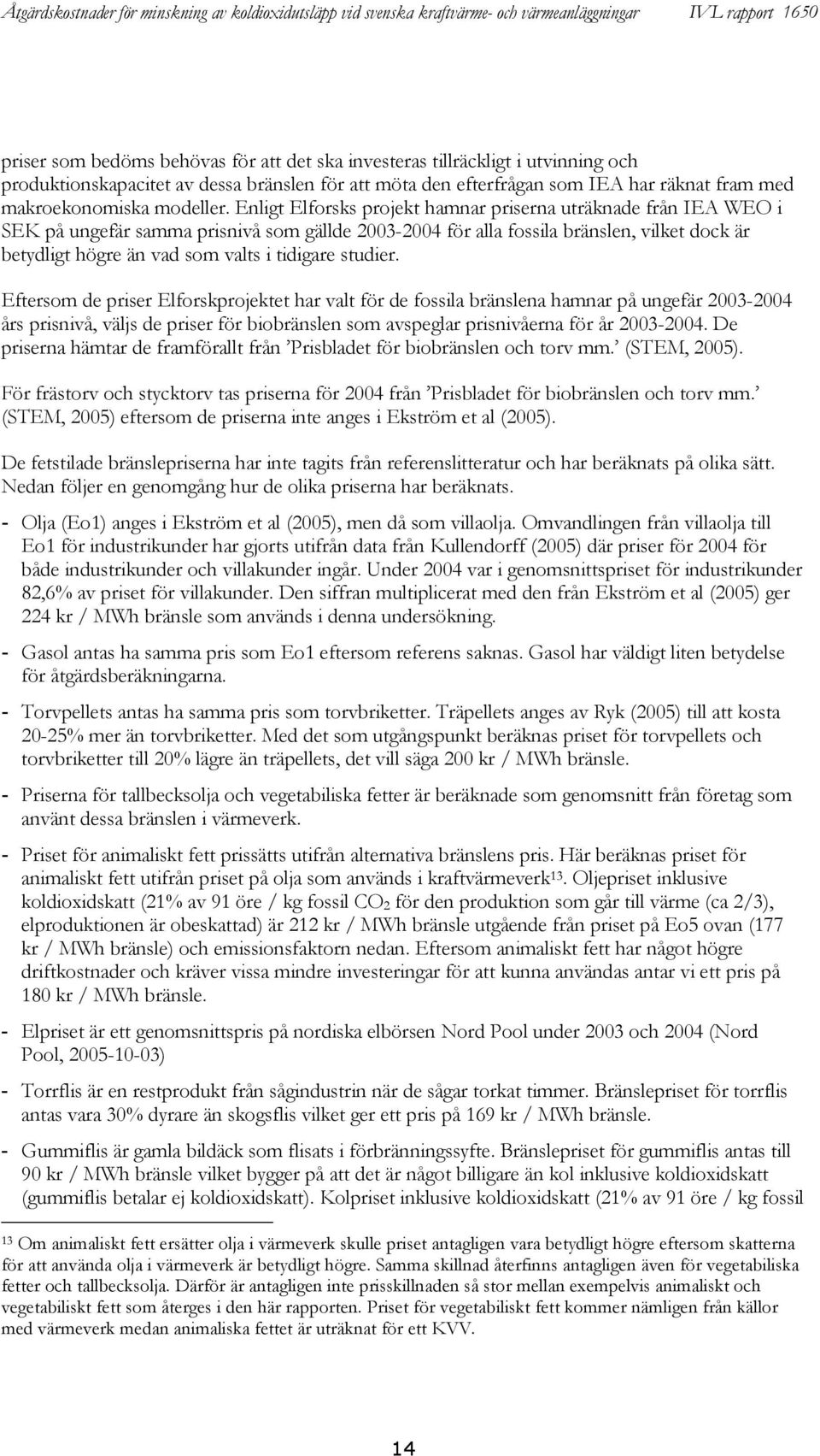 Enligt Elforsks projekt hamnar priserna uträknade från IEA WEO i SEK på ungefär samma prisnivå som gällde 2003-2004 för alla fossila bränslen, vilket dock är betydligt högre än vad som valts i