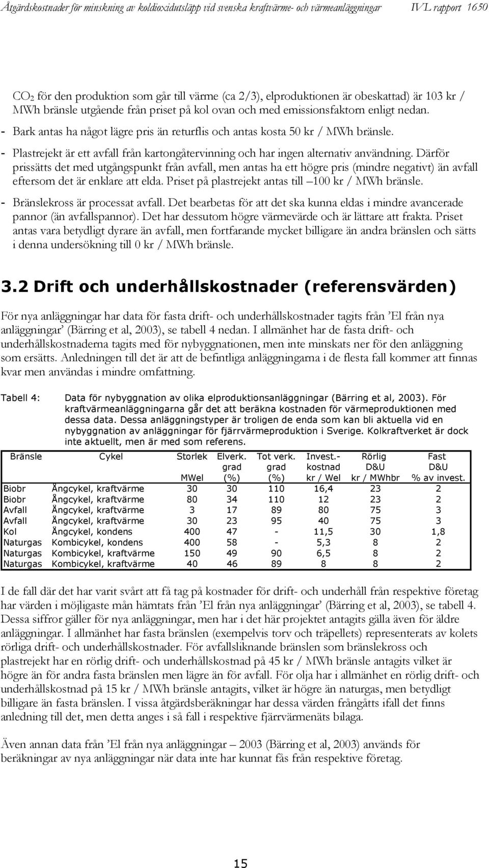 Därför prissätts det med utgångspunkt från avfall, men antas ha ett högre pris (mindre negativt) än avfall eftersom det är enklare att elda. Priset på plastrejekt antas till 100 kr / MWh bränsle.