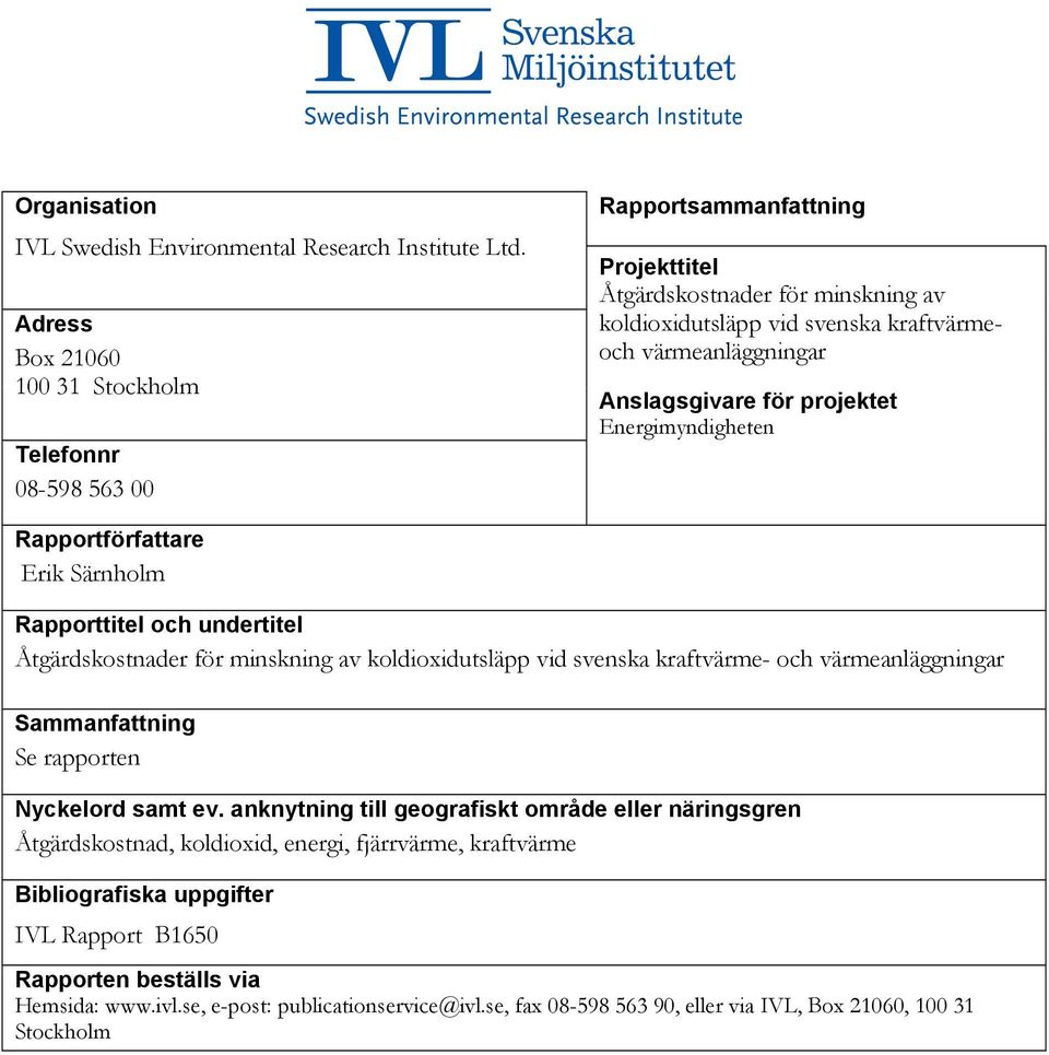 Anslagsgivare för projektet Energimyndigheten Rapportförfattare Erik Särnholm Rapporttitel och undertitel Åtgärdskostnader för minskning av koldioxidutsläpp vid svenska kraftvärme- och