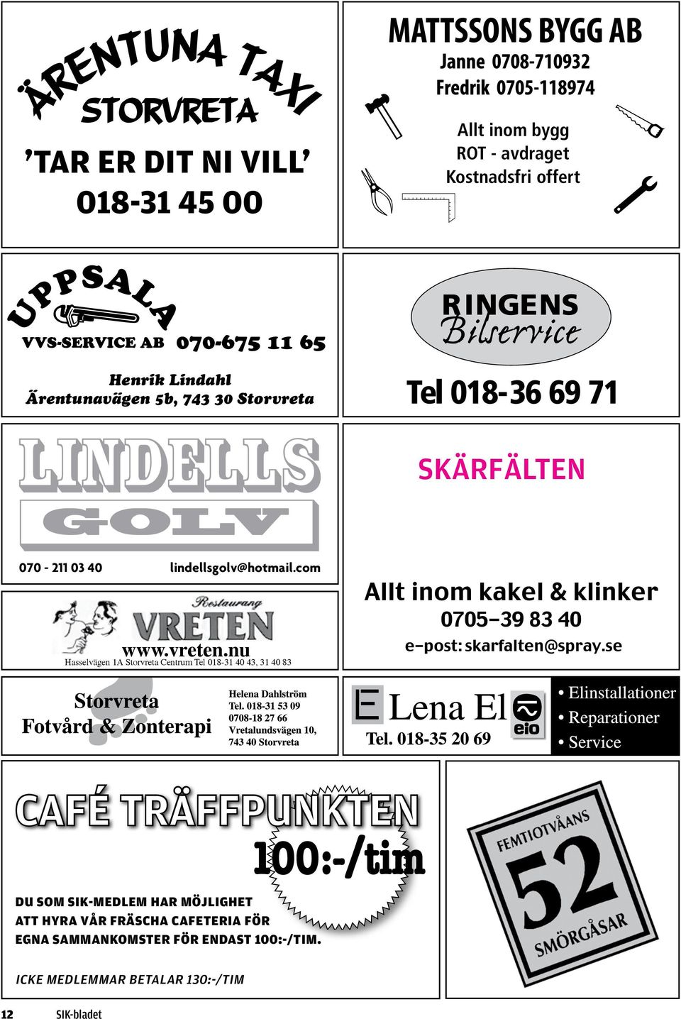 nu Hasselvägen 1A Storvreta Centrum Tel 018-31 40 43, 31 40 83 Allt inom kakel & klinker 0705-39 83 40 e-post: