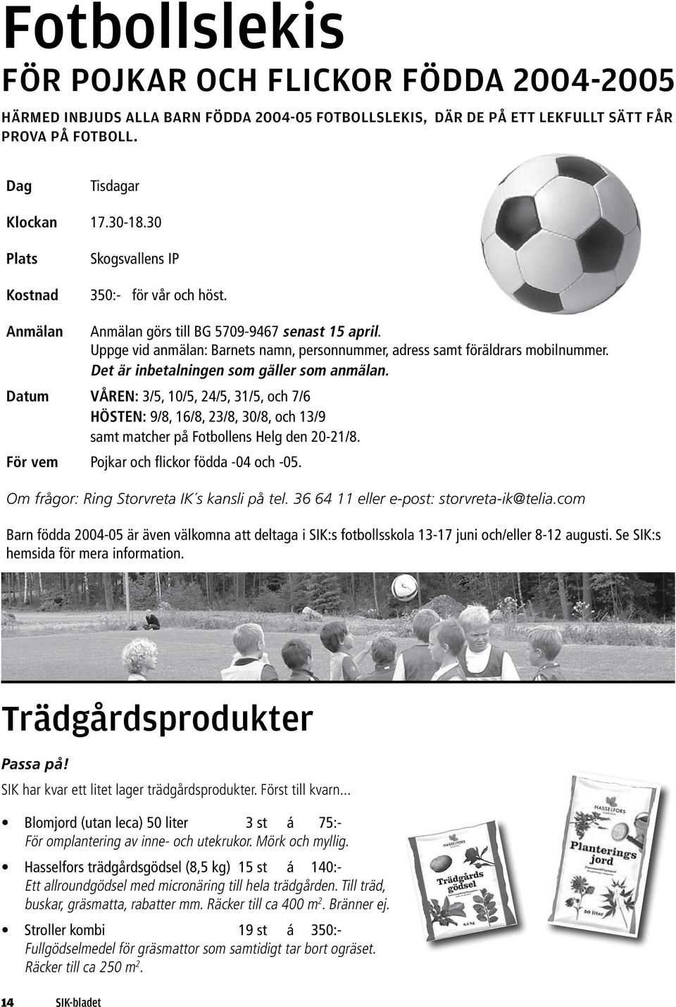 Det är inbetalningen som gäller som anmälan. Datum VÅREN: 3/5, 10/5, 24/5, 31/5, och 7/6 HÖSTEN: 9/8, 16/8, 23/8, 30/8, och 13/9 samt matcher på Fotbollens Helg den 20-21/8.