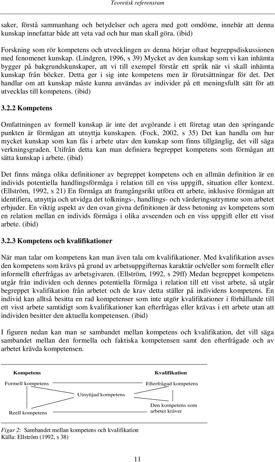 (Lindgren, 1996, s 39) Mycket av den kunskap som vi kan inhämta bygger på bakgrundskunskaper, att vi till exempel förstår ett språk när vi skall inhämta kunskap från böcker.