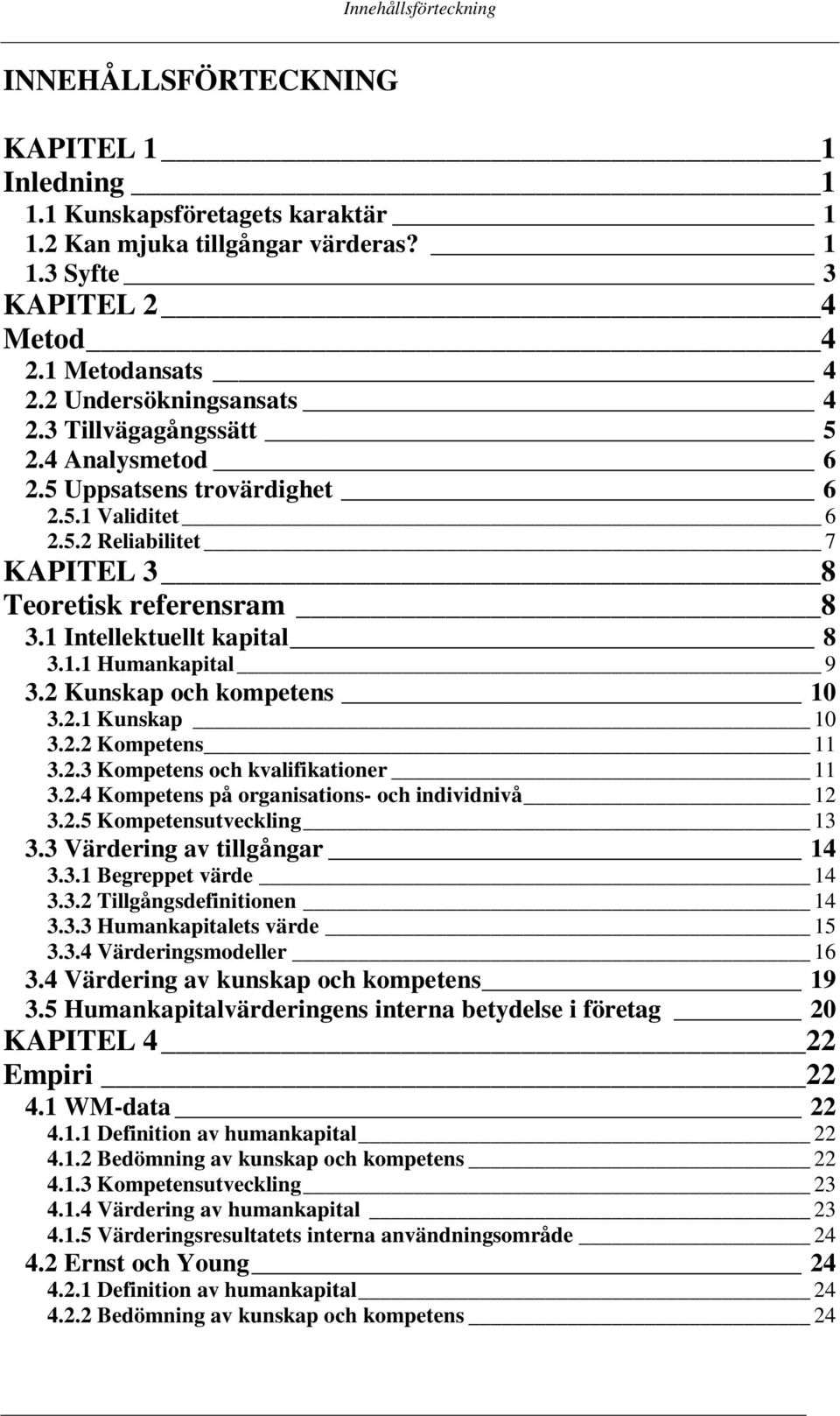 1 Intellektuellt kapital 8 3.1.1 Humankapital 9 3.2 Kunskap och kompetens 10 3.2.1 Kunskap 10 3.2.2 Kompetens 11 3.2.3 Kompetens och kvalifikationer 11 3.2.4 Kompetens på organisations- och individnivå 12 3.