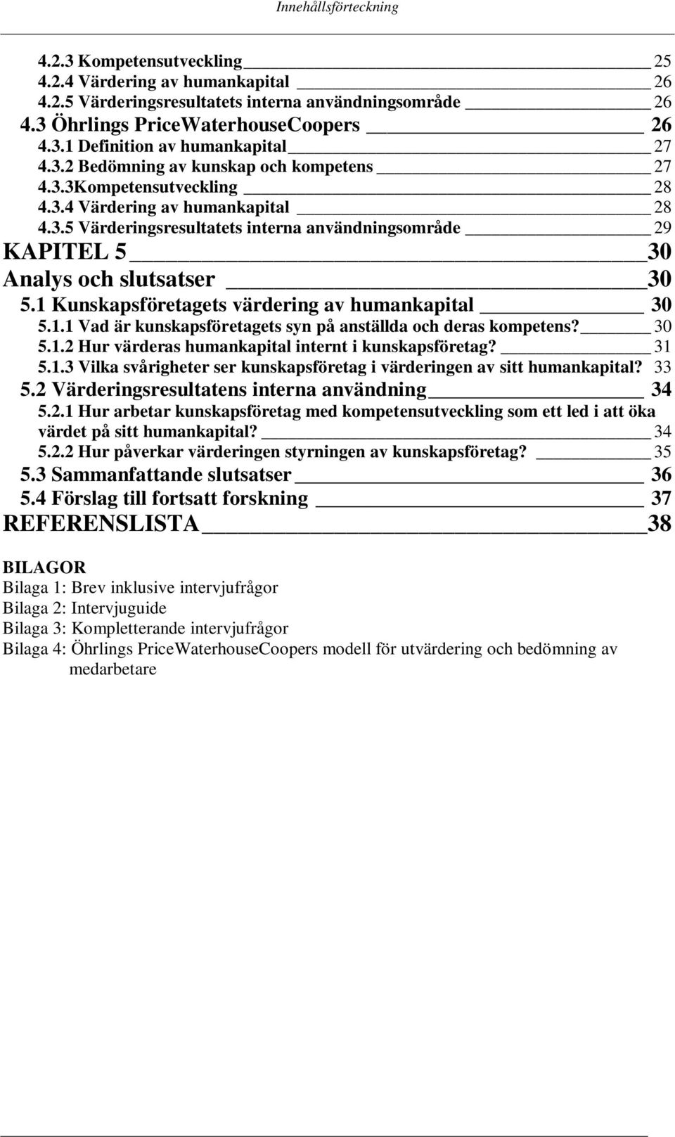 1 Kunskapsföretagets värdering av humankapital 30 5.1.1 Vad är kunskapsföretagets syn på anställda och deras kompetens? 30 5.1.2 Hur värderas humankapital internt i kunskapsföretag? 31 5.1.3 Vilka svårigheter ser kunskapsföretag i värderingen av sitt humankapital?