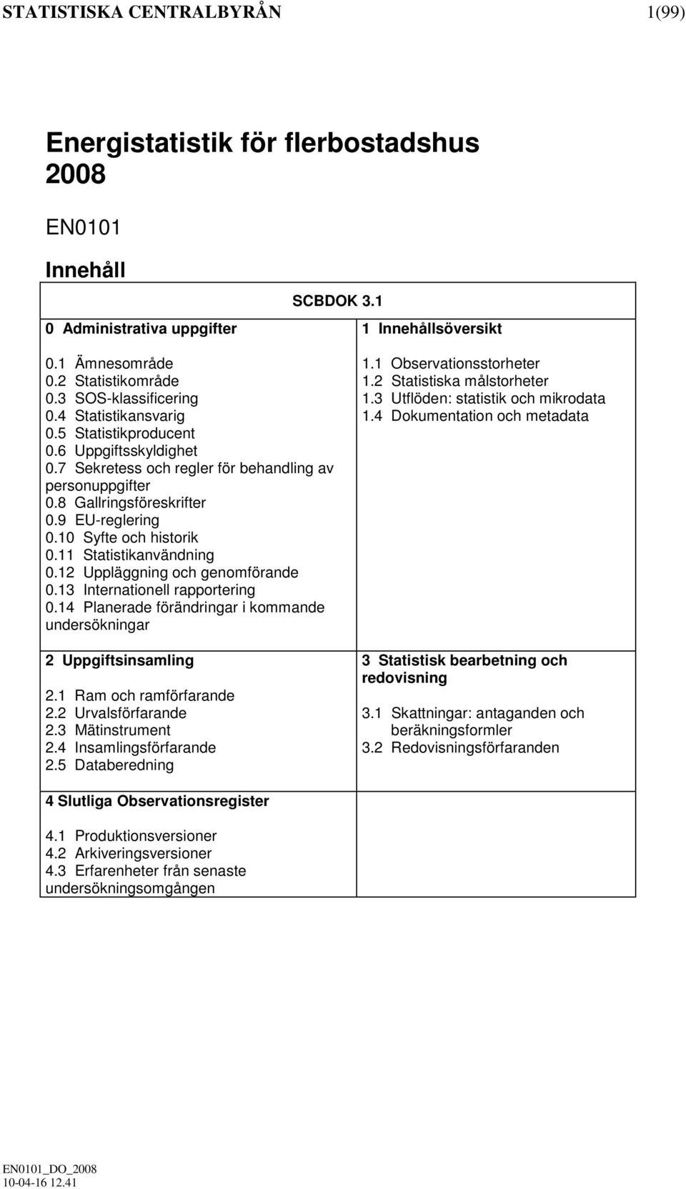 10 Syfte och historik 0.11 Statistikanvändning 0.12 Uppläggning och genomförande 0.13 Internationell rapportering 0.14 Planerade förändringar i kommande undersökningar 2 Uppgiftsinsamling 2.