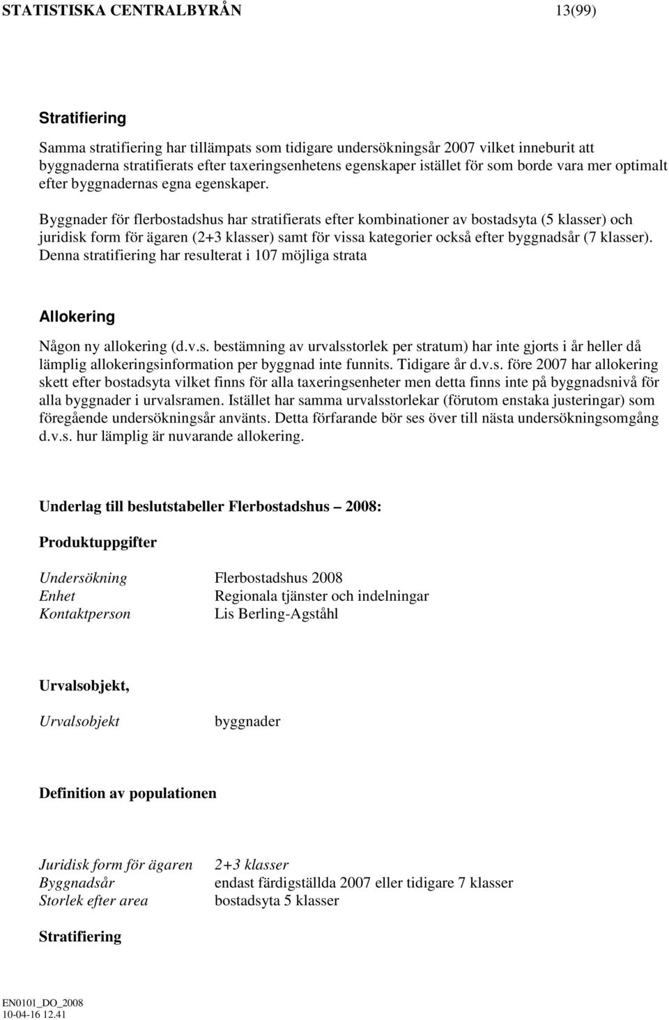 Byggnader för flerbostadshus har stratifierats efter kombinationer av bostadsyta (5 klasser) och juridisk form för ägaren (2+3 klasser) samt för vissa kategorier också efter byggnadsår (7 klasser).