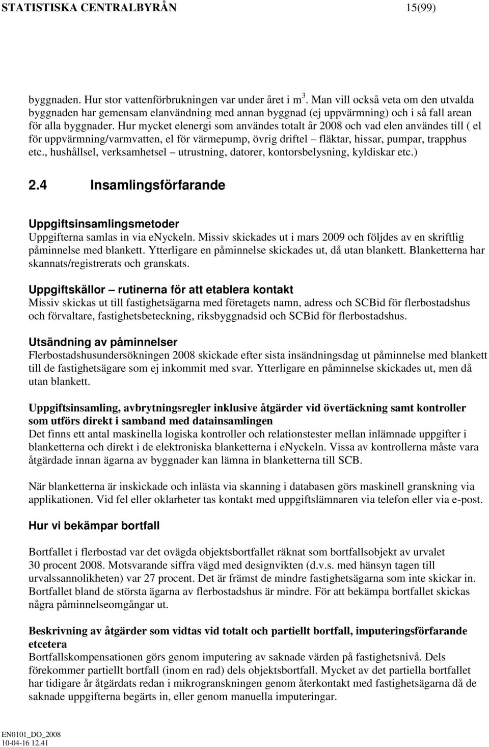 Hur mycket elenergi som användes totalt år 2008 och vad elen användes till ( el för uppvärmning/varmvatten, el för värmepump, övrig driftel fläktar, hissar, pumpar, trapphus etc.