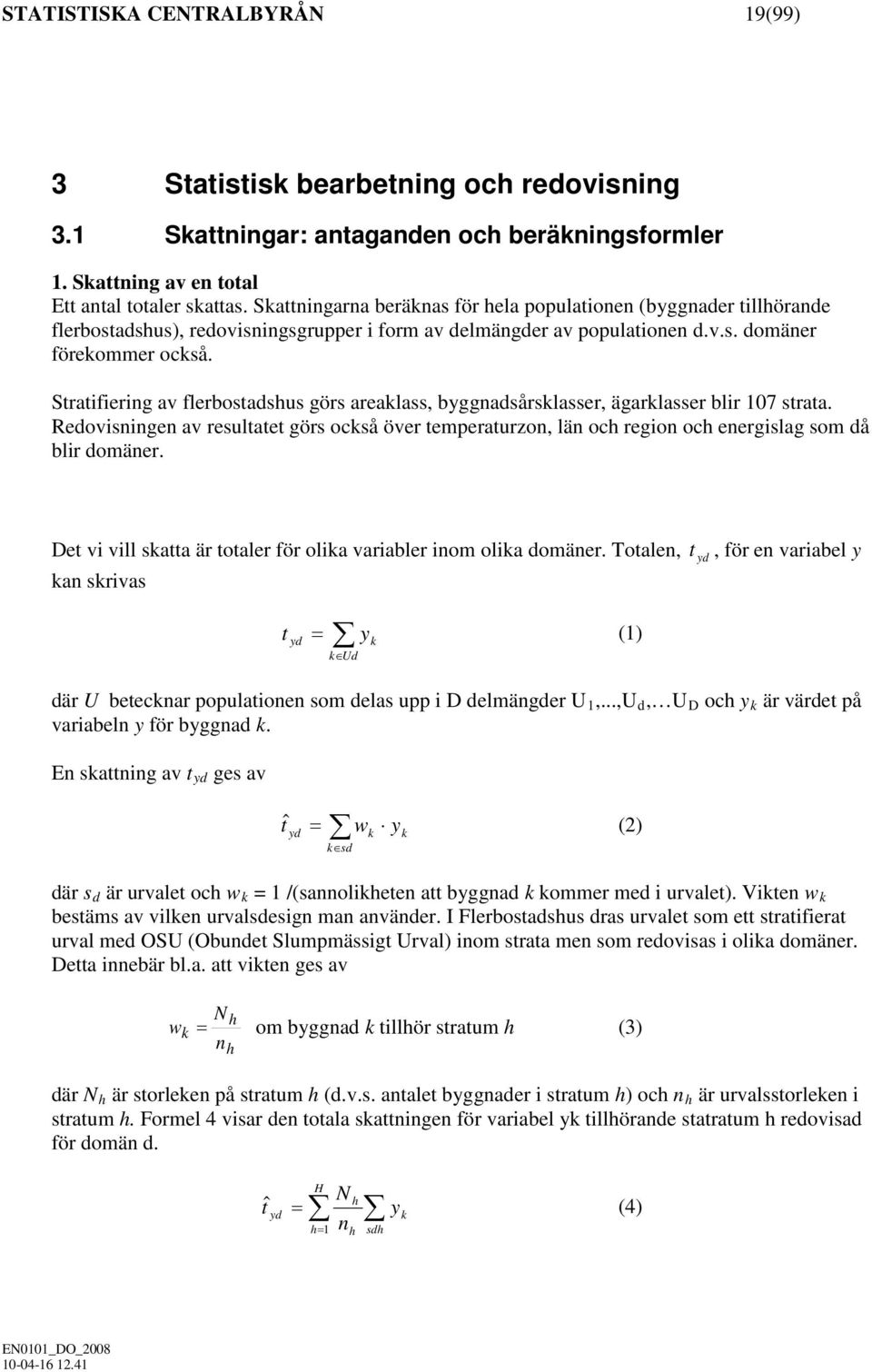 Stratifiering av flerbostadshus görs areaklass, byggnadsårsklasser, ägarklasser blir 107 strata.