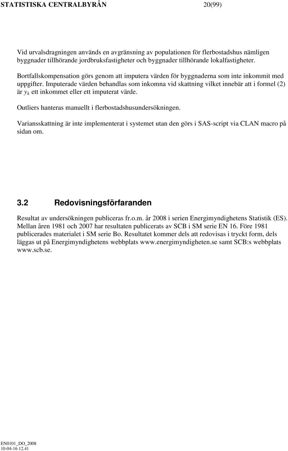 Imputerade värden behandlas som inkomna vid skattning vilket innebär att i formel (2) är y k ett inkommet eller ett imputerat värde. Outliers hanteras manuellt i flerbostadshusundersökningen.