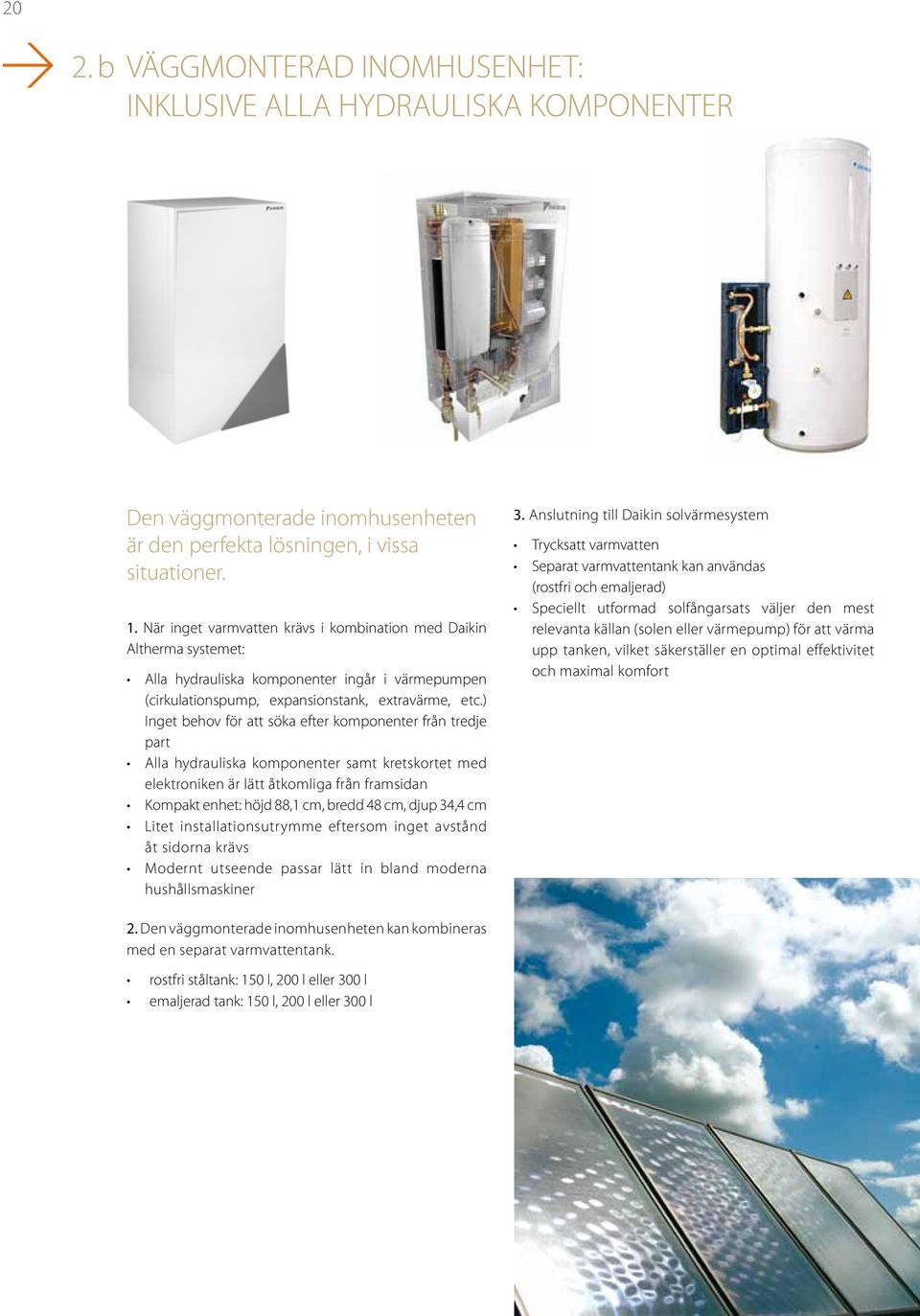 ) Inget behov för att söka efter komponenter från tredje part Alla hydrauliska komponenter samt kretskortet med elektroniken är lätt åtkomliga från framsidan Kompakt enhet: höjd 88,1 cm, bredd 48 cm,