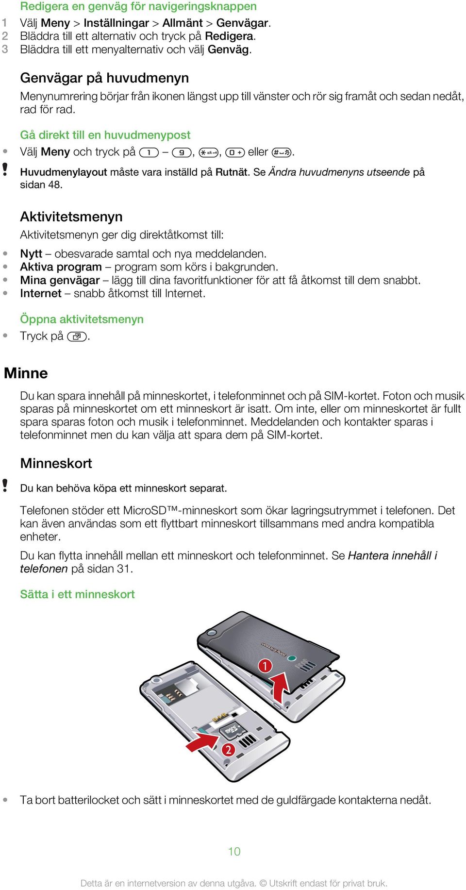 Huvudmenylayout måste vara inställd på Rutnät. Se Ändra huvudmenyns utseende på sidan 48. Aktivitetsmenyn Aktivitetsmenyn ger dig direktåtkomst till: Nytt obesvarade samtal och nya meddelanden.