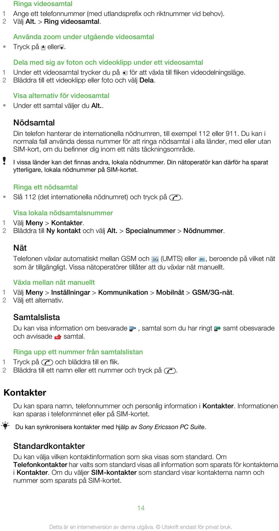 Visa alternativ för videosamtal Under ett samtal väljer du Alt.. Nödsamtal Din telefon hanterar de internationella nödnumren, till exempel 112 eller 911.