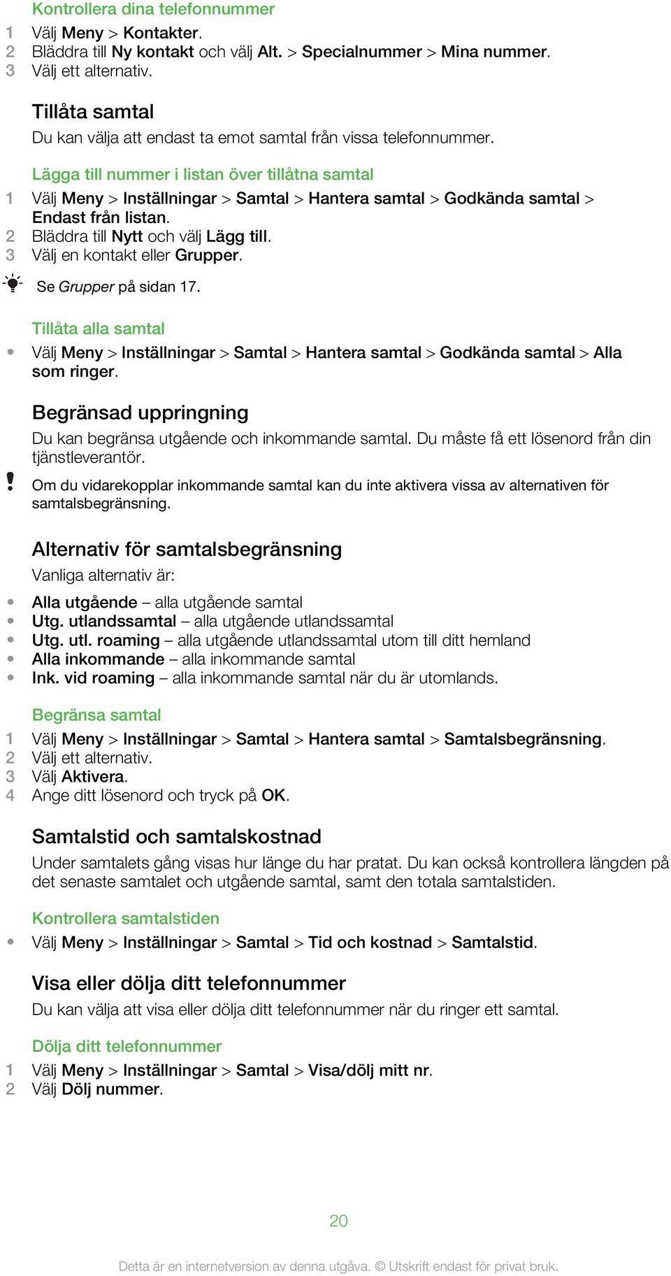 Lägga till nummer i listan över tillåtna samtal 1 Välj Meny > Inställningar > Samtal > Hantera samtal > Godkända samtal > Endast från listan. 2 Bläddra till Nytt och välj Lägg till.