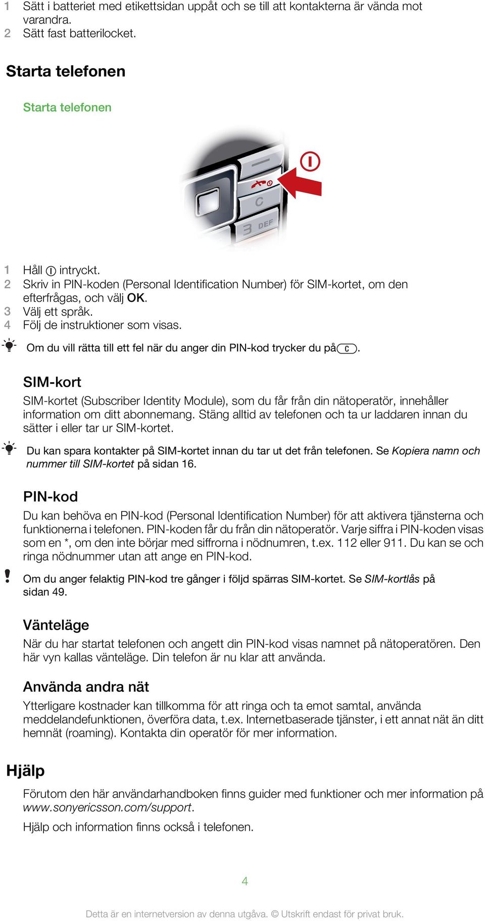 Om du vill rätta till ett fel när du anger din PIN-kod trycker du på. SIM-kort SIM-kortet (Subscriber Identity Module), som du får från din nätoperatör, innehåller information om ditt abonnemang.