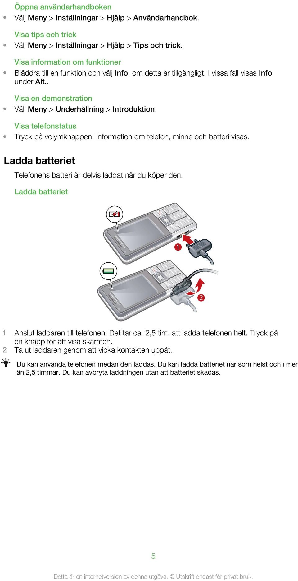 Visa telefonstatus Tryck på volymknappen. Information om telefon, minne och batteri visas. Ladda batteriet Telefonens batteri är delvis laddat när du köper den.