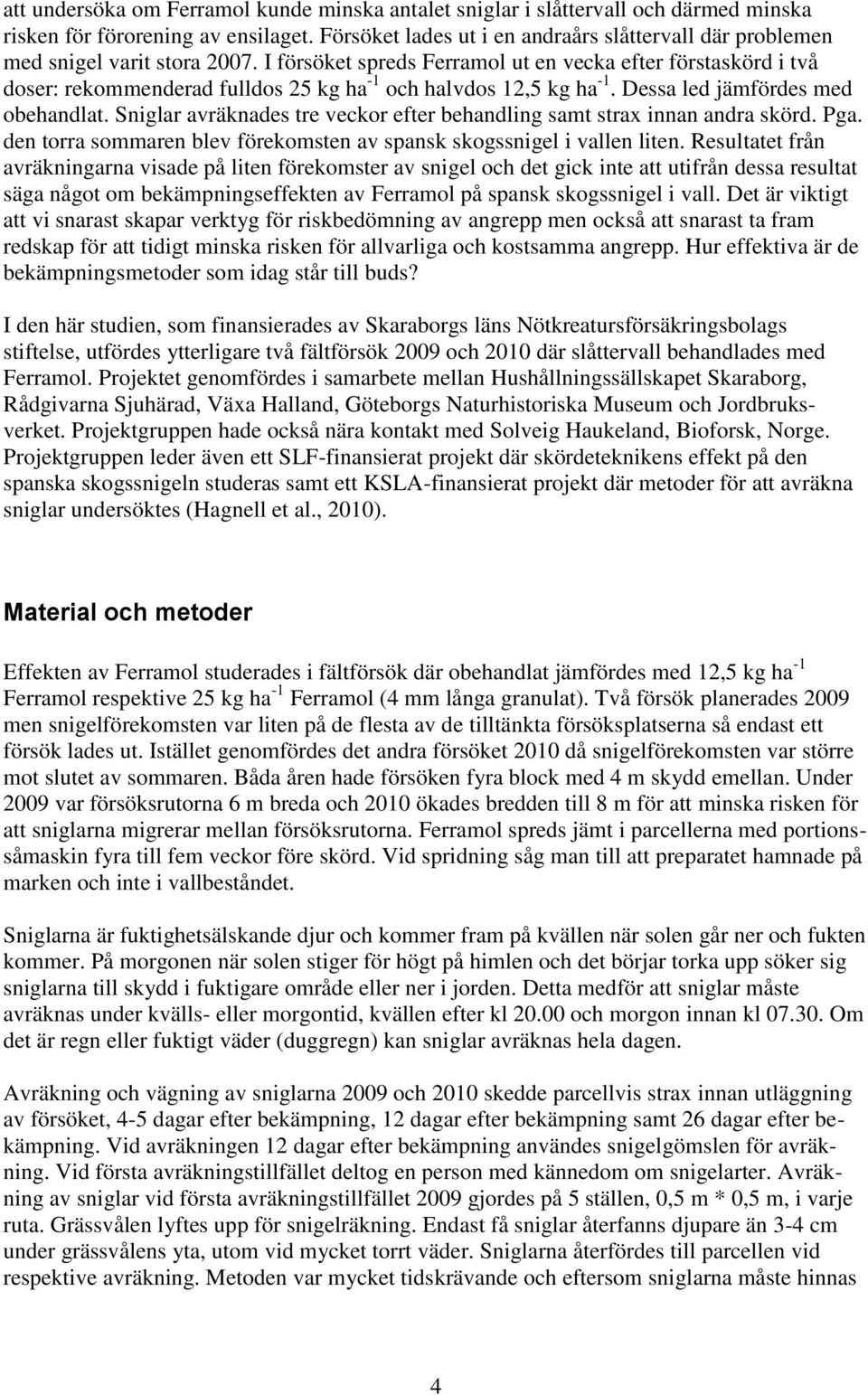 I försöket spreds Ferramol ut en vecka efter förstaskörd i två doser: rekommenderad fulldos 25 kg ha -1 och halvdos 12,5 kg ha -1. Dessa led jämfördes med obehandlat.